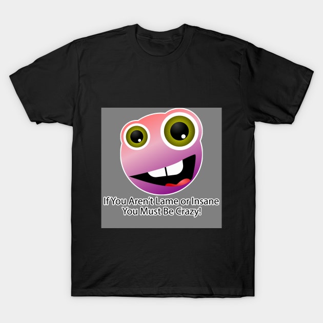 If You Aren't Lame or Insane You Must Be Crazy! - 2 T-Shirt by The AEGIS Alliance